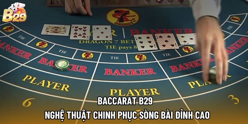 Baccarat B29 – Nghệ Thuật Chinh Phục Sòng Bài Đỉnh Cao