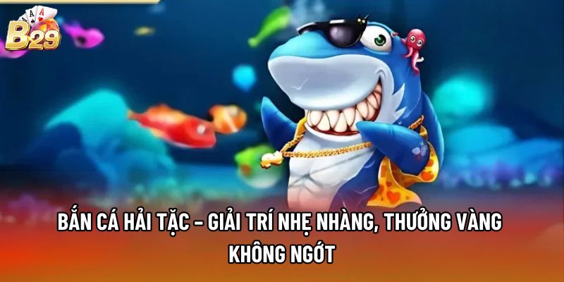 Bắn Cá Hải Tặc – Giải Trí Nhẹ Nhàng, Thưởng Vàng Không Ngớt