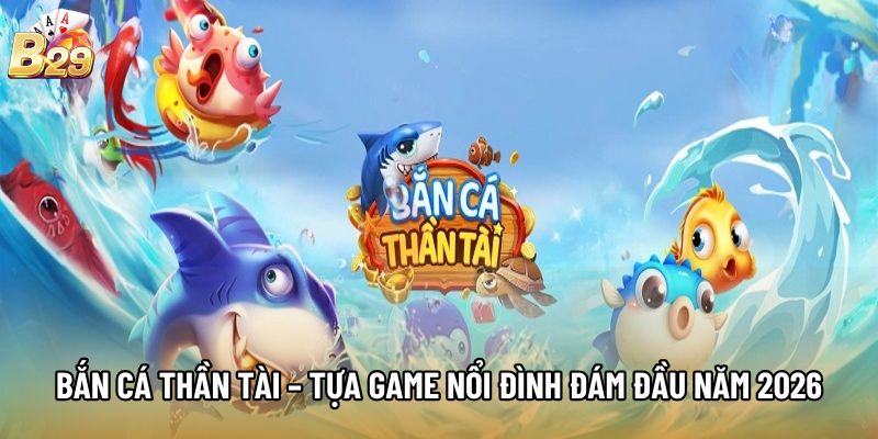 Bắn Cá Thần Tài – Tựa Game Nổi Đình Đám Đầu Năm 2026