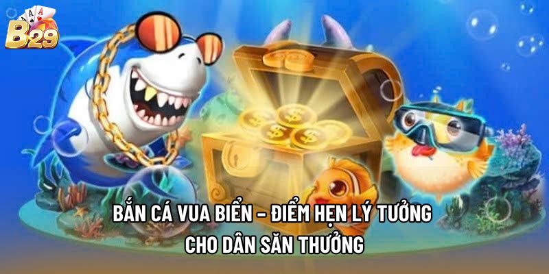Bắn Cá Vua Biển – Điểm Hẹn Lý Tưởng Cho Dân Săn Thưởng