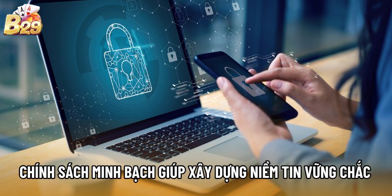 Chính sách minh bạch giúp xây dựng niềm tin vững chắc