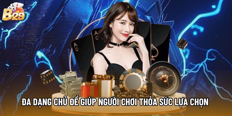 Đa dạng chủ đề giúp người chơi thỏa sức lựa chọn 