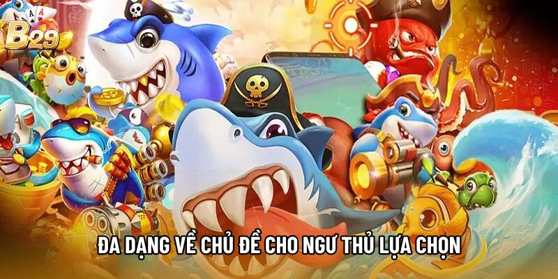 Đa dạng về chủ đề  cho ngư thủ lựa chọn
