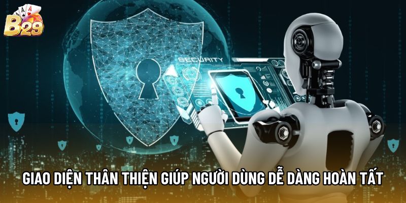 Giao diện thân thiện giúp người dùng dễ dàng hoàn tất