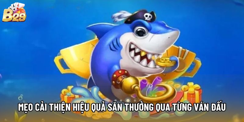 Mẹo cải thiện hiệu quả săn thưởng qua từng ván đấu