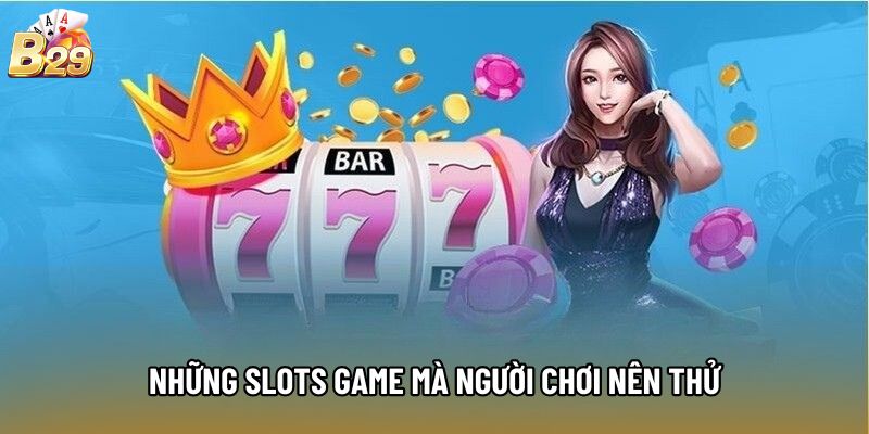 Những slots game mà người chơi nên thử