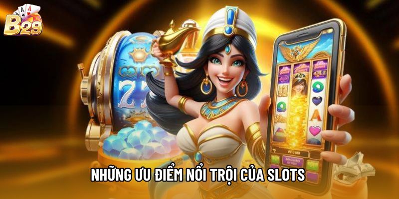 Những ưu điểm nổi trội của Slots 