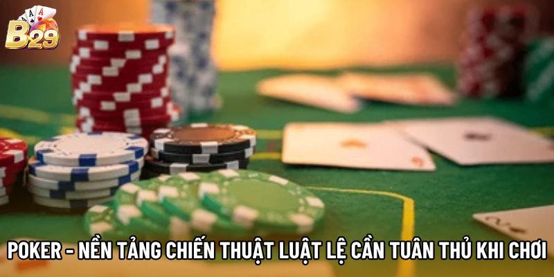 Poker - Nền Tảng Chiến Thuật Luật Lệ Cần Tuân Thủ Khi Chơi