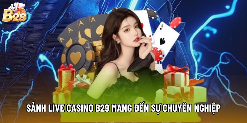 Sảnh Live Casino B29 mang đến sự chuyên nghiệp