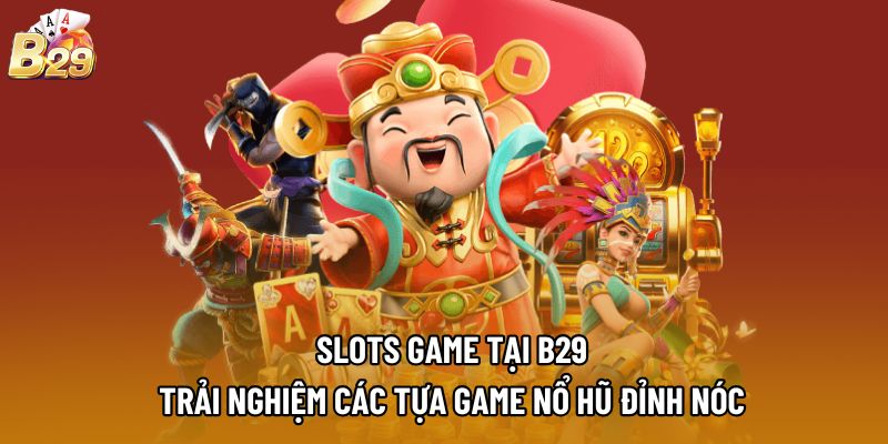 Slots Game Tại B29 - Trải Nghiệm Các Tựa Game Nổ Hũ Đỉnh Nóc