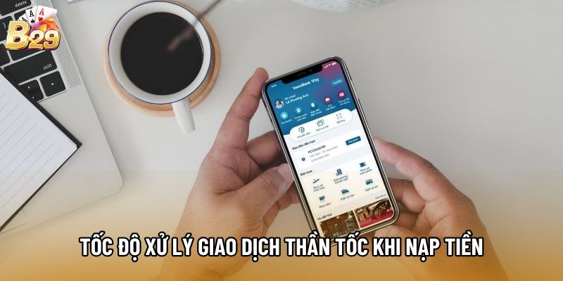 Tốc độ xử lý giao dịch thần tốc khi nạp tiền