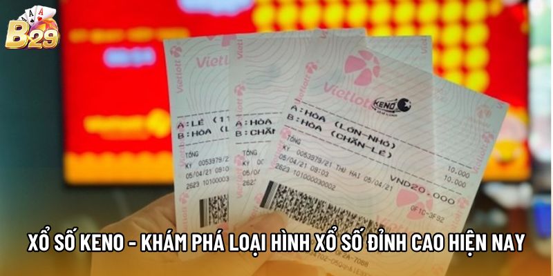Xổ Số Keno - Khám Phá Loại Hình Xổ Số Đỉnh Cao Hiện Nay