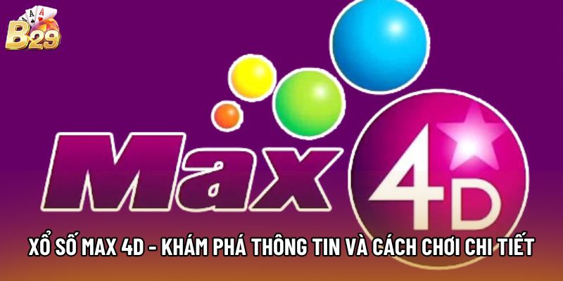 Xổ Số Max 4D - Khám Phá Thông Tin Và Cách Chơi Chi Tiết 