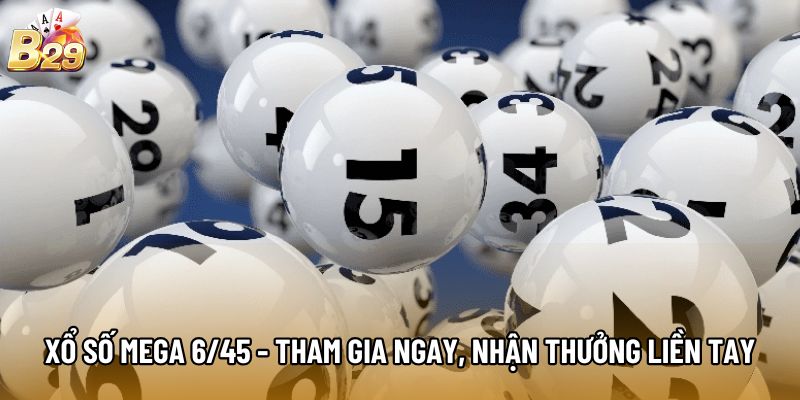 Xổ Số Mega 6/45 - Tham Gia Ngay, Nhận Thưởng Liền Tay